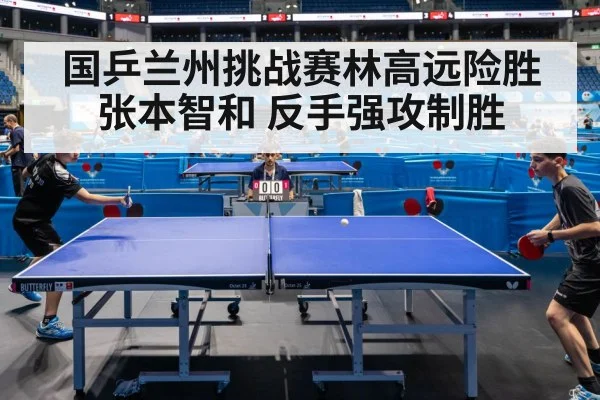 国乒兰州挑战赛林高远险胜张本智和 反手强攻制胜