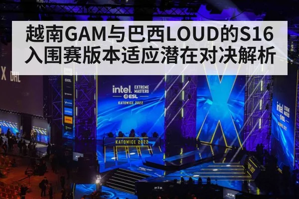 越南GAM与巴西LOUD的S16入围赛版本适应潜在对决解析