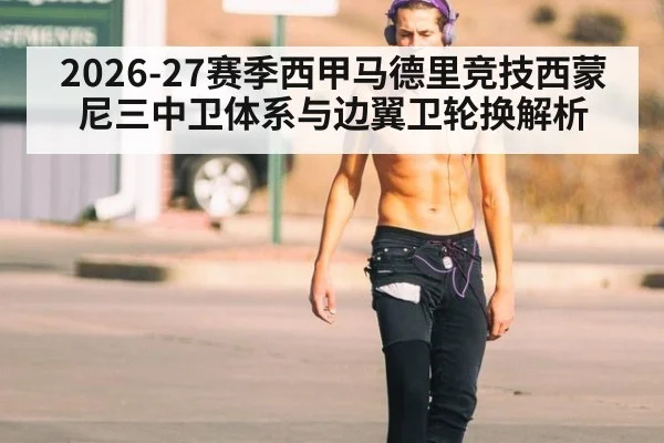 2026-27赛季西甲马德里竞技西蒙尼三中卫体系与边翼卫轮换解析