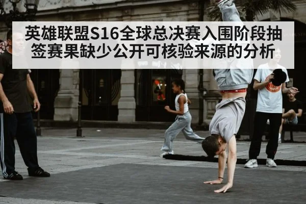 英雄联盟S16全球总决赛入围阶段抽签赛果缺少公开可核验来源的分析